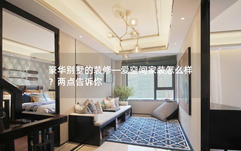 豪華別墅的裝修—愛空間家裝怎么樣？兩點告訴你